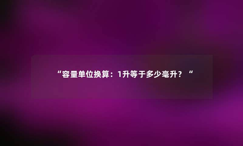 容量单位换算：1升等于多少毫升？