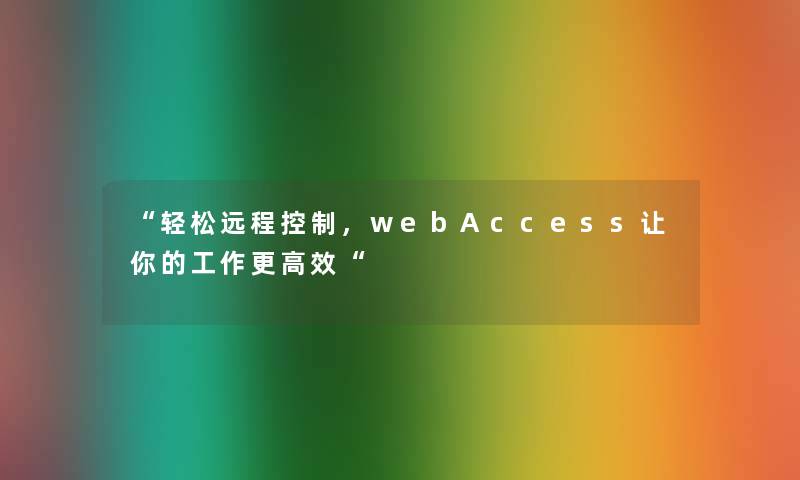 轻松远程控制，webAccess让你的工作更高效