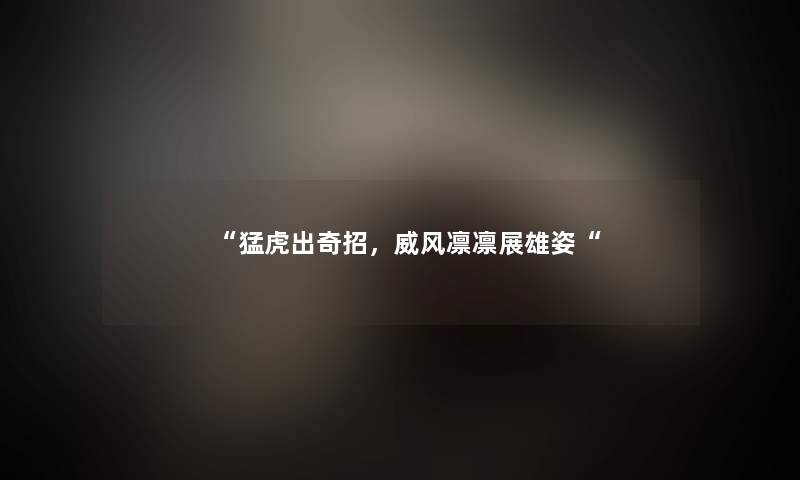 猛虎出奇招，威风凛凛展雄姿