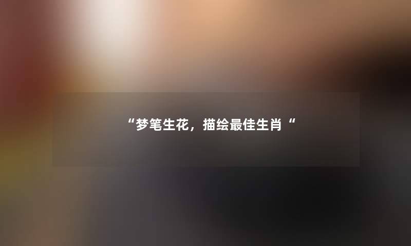梦笔生花，描绘理想生肖