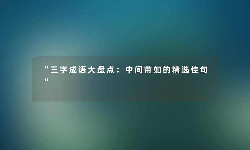三字成语大盘点：中间带如的精选佳句