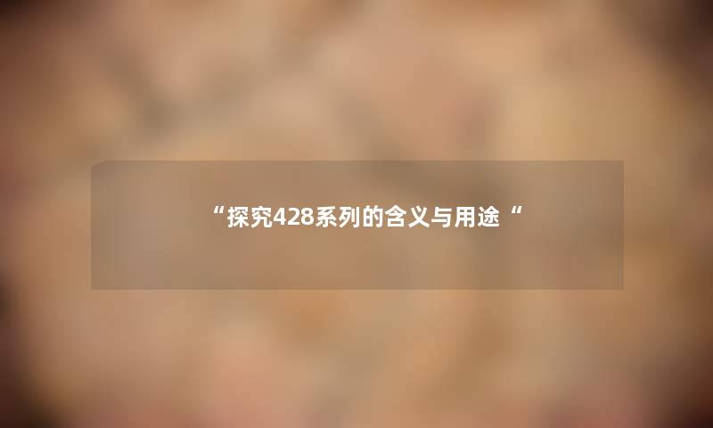探究428系列的含义与用途