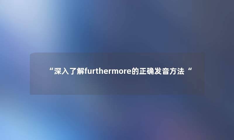 深入了解furthermore的正确发音方法