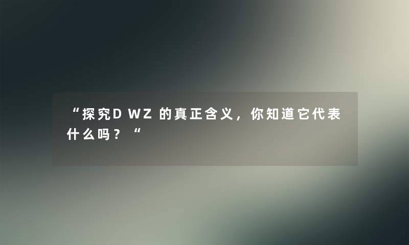 探究DWZ的真正含义，你知道它代表什么吗？