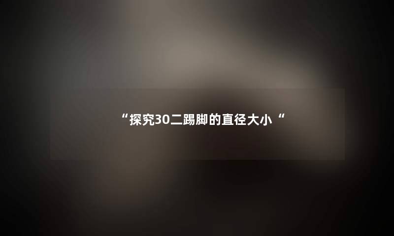 “探究30二踢脚的直径大小“ “探究30二踢脚的直径大小“