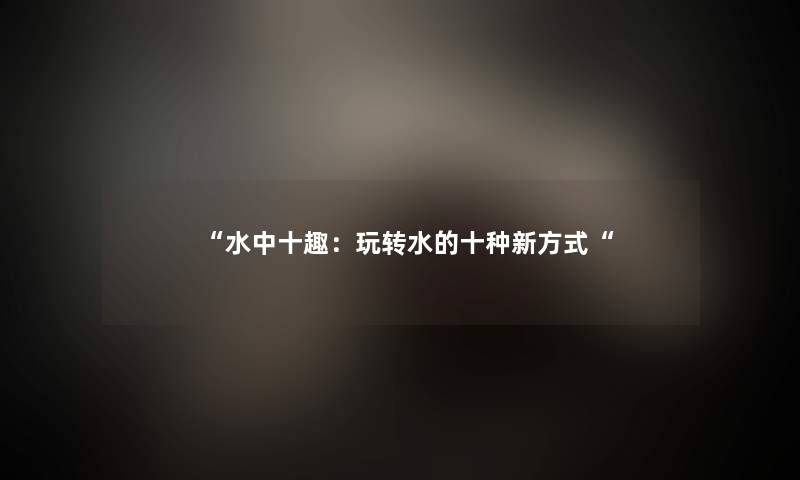 水中十趣：玩转水的十种新方式