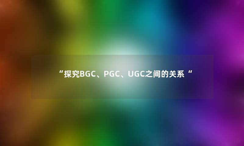 探究BGC、PGC、UGC之间的关系