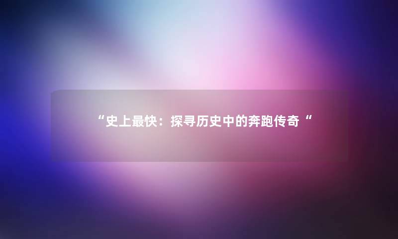 史上快：探寻历史中的奔跑传奇