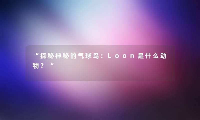 探秘神秘的气球鸟：Loon是什么动物？