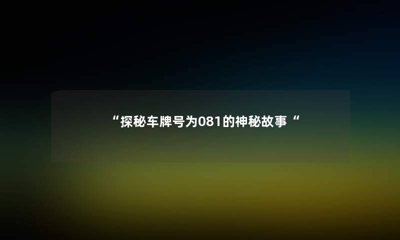 探秘车牌号为081的神秘故事