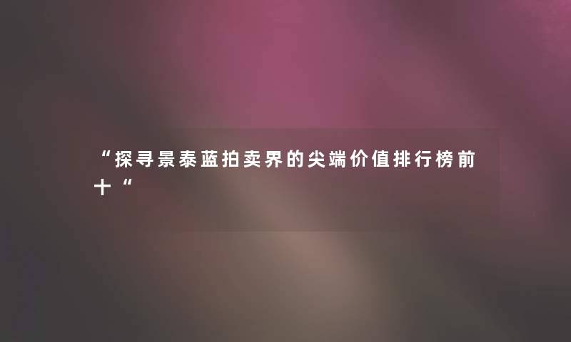 探寻景泰蓝拍卖界的尖端价值整理榜前十