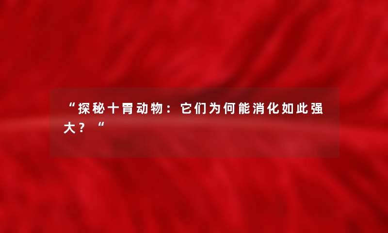 探秘十胃动物：它们为何能消化如此强大？