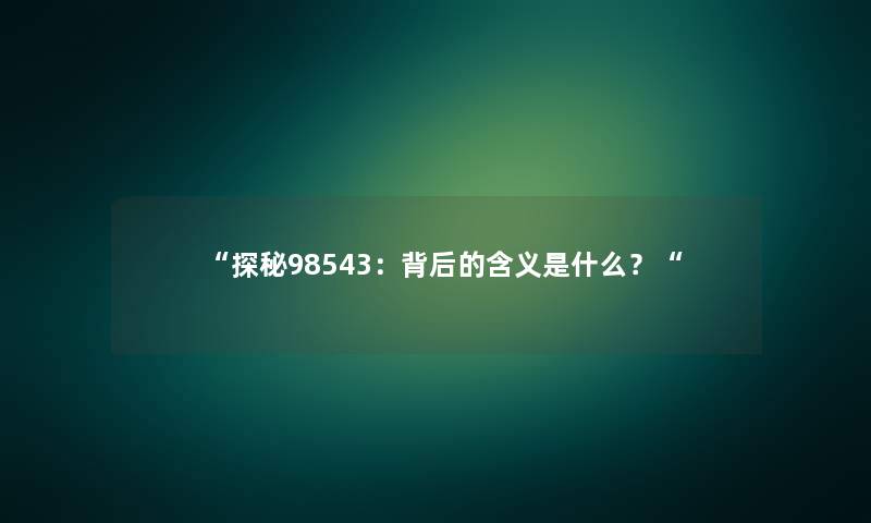 探秘98543：背后的含义是什么？