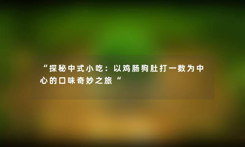 探秘中式小吃：以鸡肠狗肚打一数为中心的口味奇妙之旅