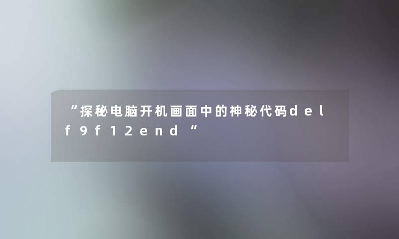 探秘电脑开机画面中的神秘代码delf9f12end