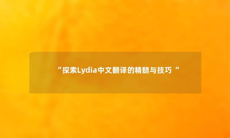 “探索Lydia中文翻译的精髓与技巧“ “探索Lydia中文翻译的精髓与技巧“