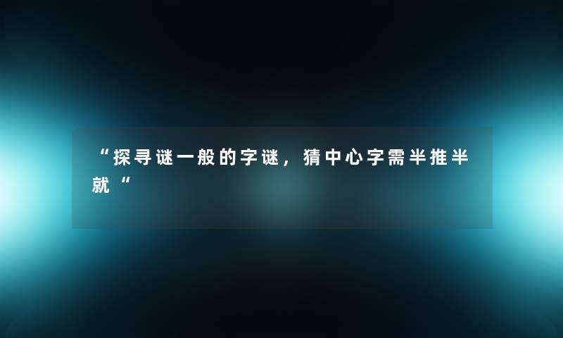 探寻谜一般的字谜，猜中心字需半推半就