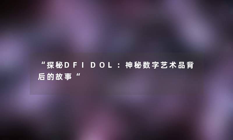 探秘DFIDOL：神秘数字艺术品背后的故事