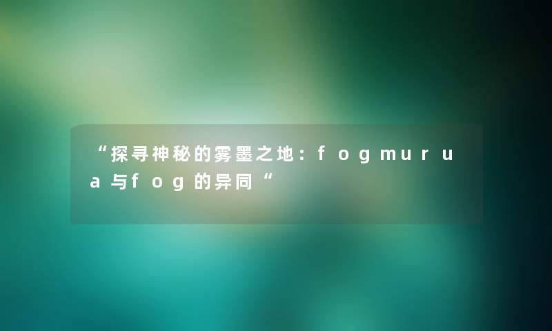 探寻神秘的雾墨之地：fogmurua与fog的异同