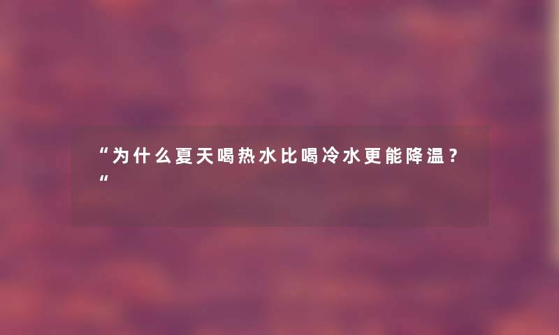 为什么夏天喝热水比喝冷水更能降温？