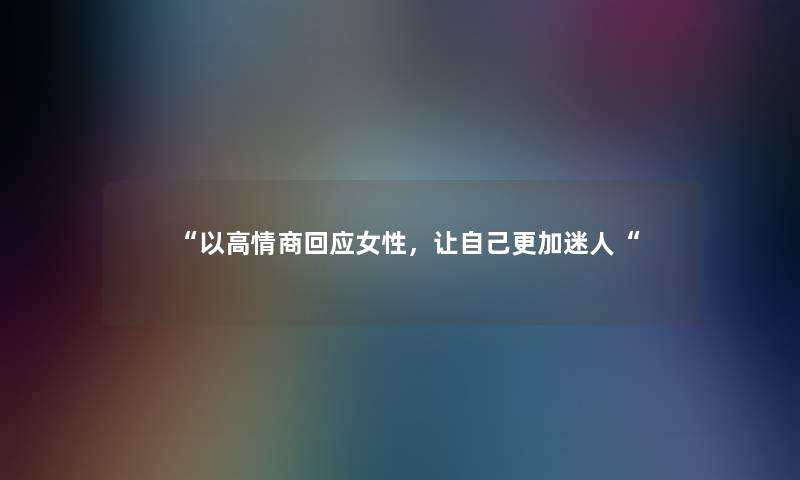以高情商回应女性，让自己更加迷人