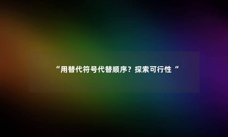 用替代符号代替顺序？探索可行性
