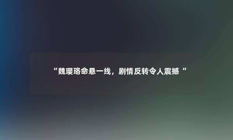 魏璎珞命悬一线，剧情反转令人震撼