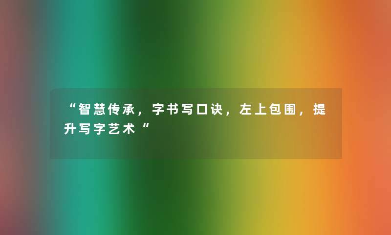 智慧传承，字书写口诀，左上包围，提升写字艺术
