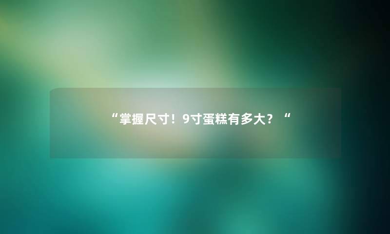掌握尺寸！9寸蛋糕有多大？