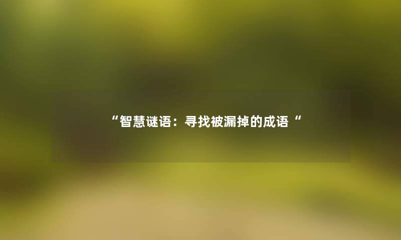 “谜语:寻找被漏掉的成语“ “谜语:寻找被漏掉的成语“