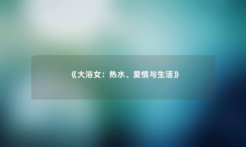 《大浴女：热水、爱情与生活》