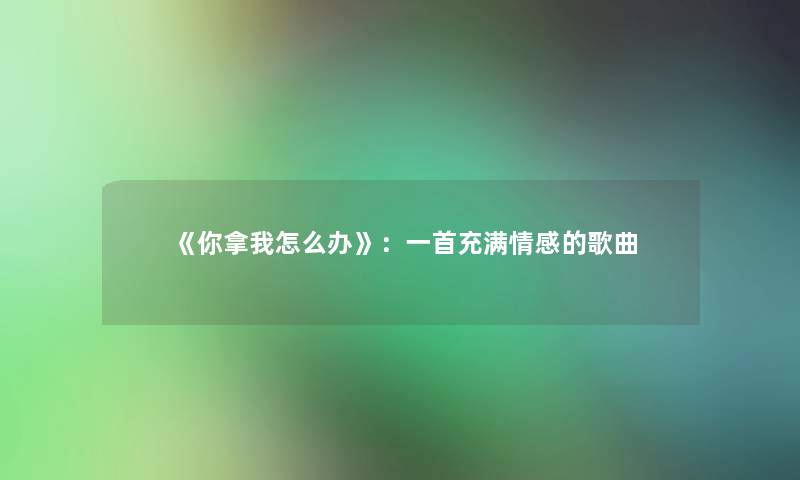 《你拿我怎么办》：一首充满情感的歌曲