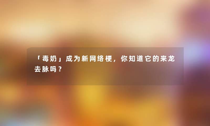 「毒奶」成为新网络梗，你知道它的来龙去脉吗？