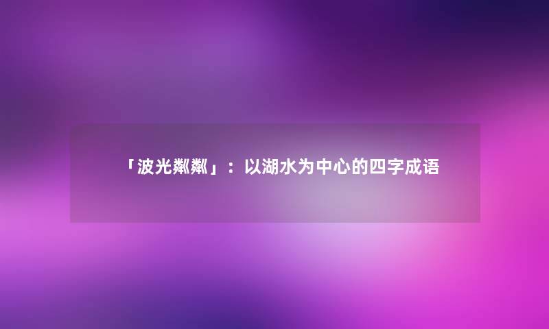 「波光粼粼」：以湖水为中心的四字成语