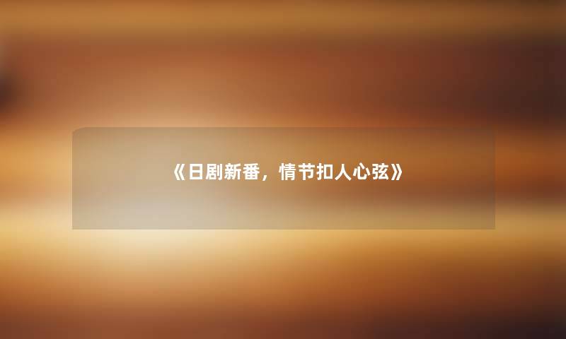 《日剧新番,情节扣人心弦》 《日剧新番,情节扣人心弦》