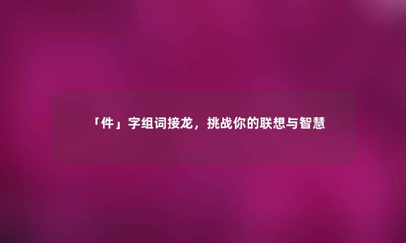 「件」字组词接龙，挑战你的联想与智慧