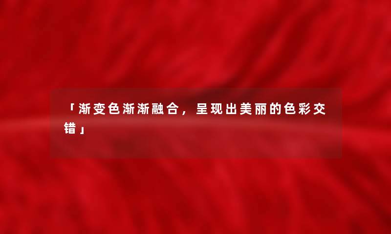 「渐变色渐渐融合，呈现出美丽的色彩交错」