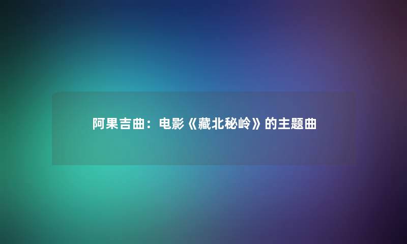 阿果吉曲：电影《藏北秘岭》的主题曲