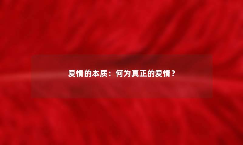 爱情的本质：何为真正的爱情？