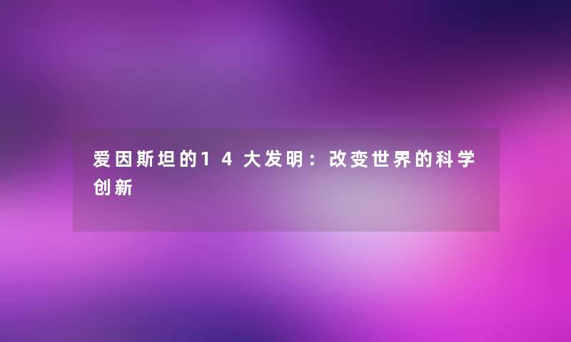 爱因斯坦的14大发明：改变世界的科学创新
