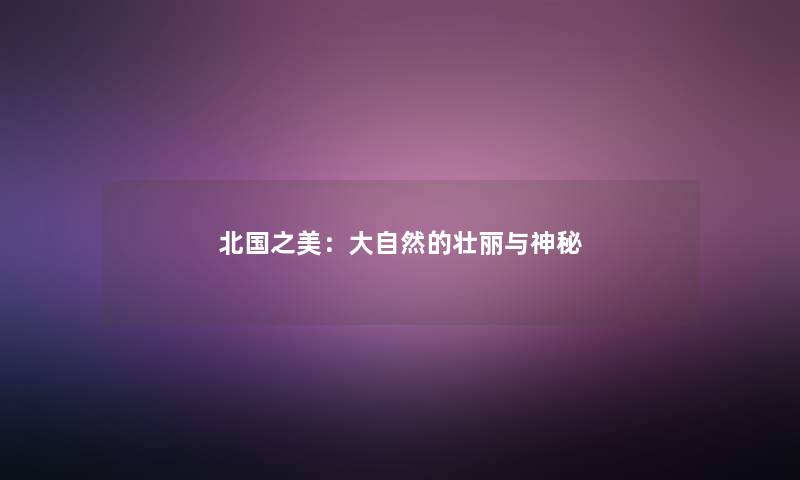 北国之美：大自然的壮丽与神秘