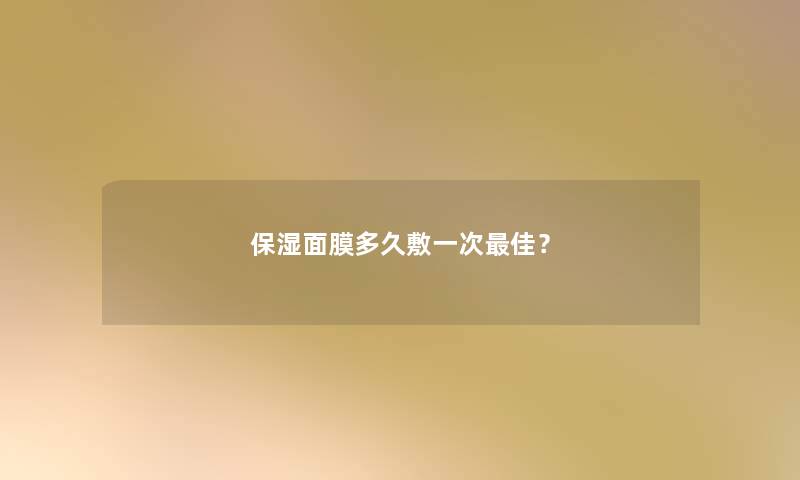 保湿面膜多久敷一次理想？