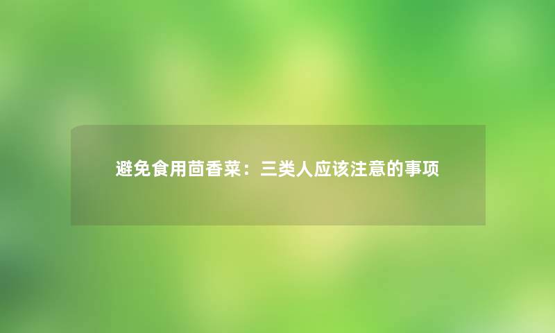 避免食用茴香菜：三类人应该注意的事项