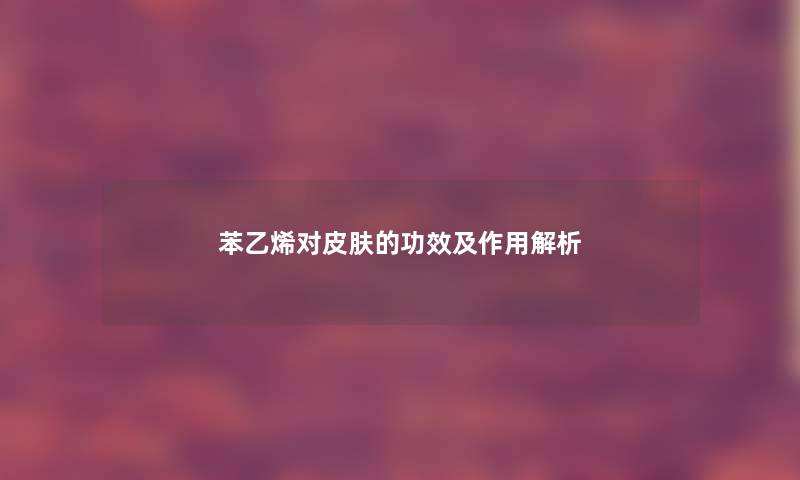 苯乙烯对皮肤的功效及作用解析
