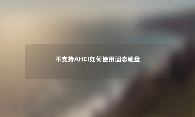 不支持AHCI如何使用固态硬盘 不支持AHCI如何使用固态硬盘