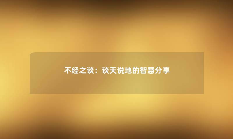 不经之谈：谈天说地的智慧分享