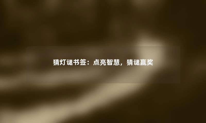猜灯谜书签:点亮,猜谜赢奖 猜灯谜书签:点亮,猜谜赢奖