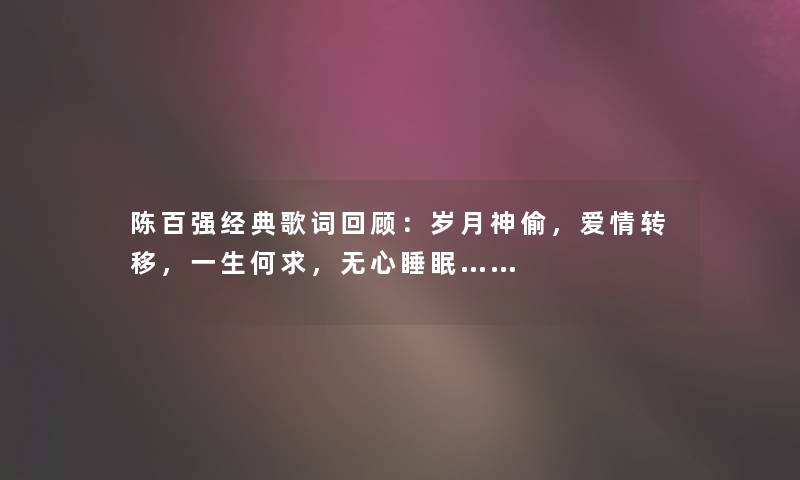 陈百强经典歌词回顾:岁月神偷,爱情转移,一生何求,无心睡眠…… 陈百强经典歌词回顾:岁月神偷,爱情转移,一生何求,无心睡眠……