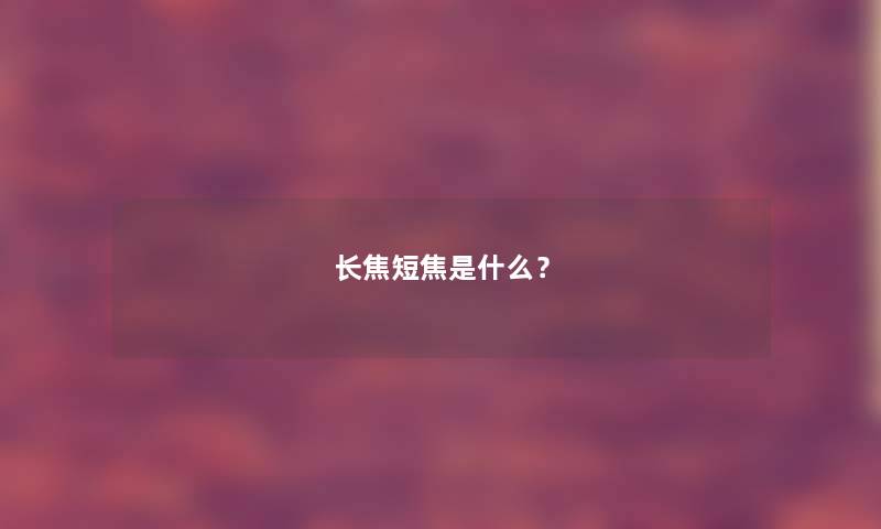 长焦短焦是什么？