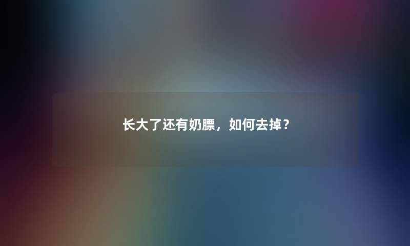 长大了还有奶膘,如何去掉? 长大了还有奶膘,如何去掉?